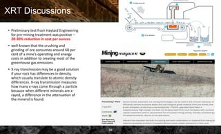 XRT Discussions
• Preliminary test from Haylard Engineering
for pre-mining treatment was positive –
20-30% reduction in co...