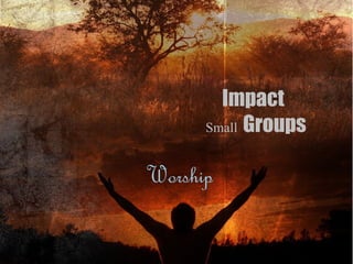 Impact
      Small Groups


Worship
 