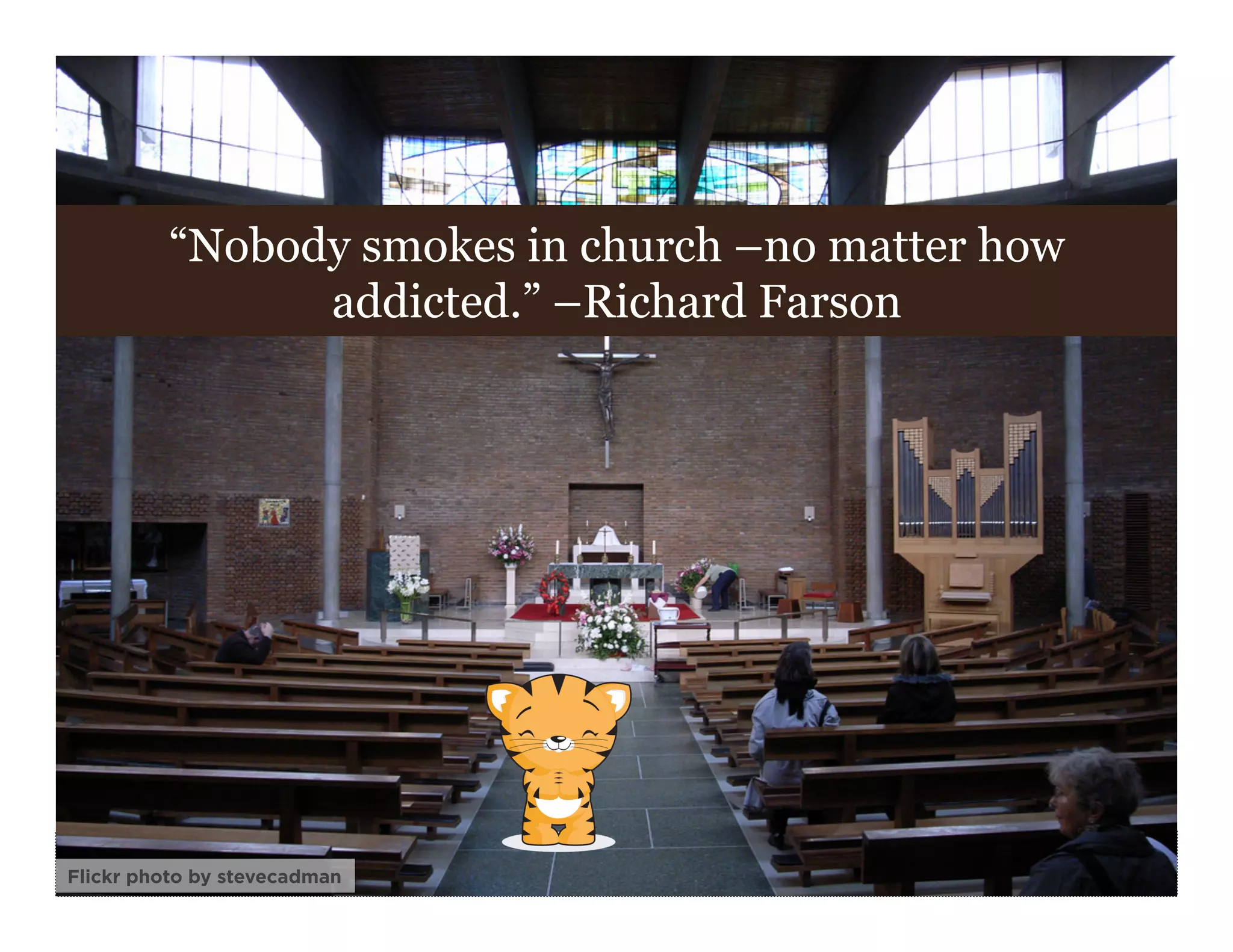 “Nobody smokes in church –no matter how
                addicted.” –Richard Farson




                                                    5
Flickr photo by stevecadman
 