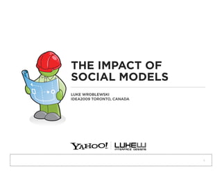 THE IMPACT OF
SOCIAL MODELS
LUKE WROBLEWSKI
IDEA2009 TORONTO, CANADA




                           1
 