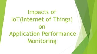 Impacts of
IoT(Internet of Things)
on
Application Performance
Monitoring
 