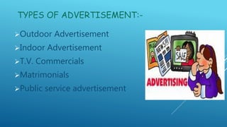 TYPES OF ADVERTISEMENT:-
Outdoor Advertisement
Indoor Advertisement
T.V. Commercials
Matrimonials
Public service adve...