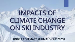 IMPACTS OF
CLIMATE CHANGE
ON SKI INDUSTRY
LUNGILE ROSEMARY KHUMALO - 20926250
 
