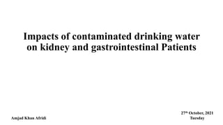 Impacts of contaminated drinking water
on kidney and gastrointestinal Patients
Amjad Khan Afridi
27th October, 2021
Tuesday
 