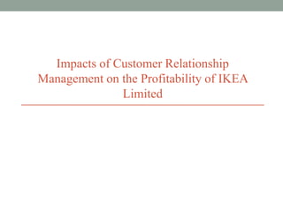 Impacts of Customer Relationship
Management on the Profitability of IKEA
Limited
 