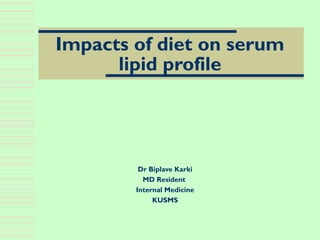 Impacts of diet on serum
lipid profile
Dr Biplave Karki
MD Resident
Internal Medicine
KUSMS
 
