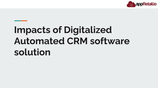 Impacts of Digitalized
Automated CRM software
solution
 