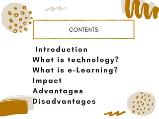 CONTENTS
xt
 Introduction
What is technology?
What is e-Learning?
Impact 
Advantages
Disadvantages
 