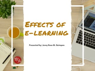 Effects of 
e-learning
Presented by: Jenny Rose M. Quimpan
 