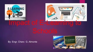 Impact of E-Learning to
Schools
By: Engr. Charo G. Almonte
 