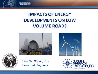 IMPACTS OF ENERGY
 DEVELOPMENTS ON LOW
     VOLUME ROADS




Paul W. Wilke, P.E.
Principal Engineer
 