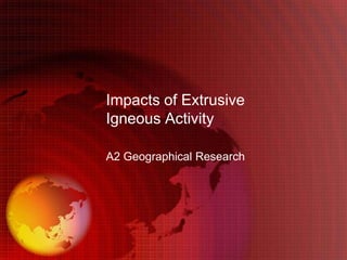 Impacts of Extrusive
Igneous Activity

A2 Geographical Research
 