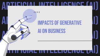ARTIFICIAL INTELLIGENCE (AI)
ARTIFICIAL INTELLIGENCE (AI)
ARTIFICIAL INTELLIGENCE (AI)
ARTIFICIAL INTELLIGENCE (AI)
Impacts of Generative
AI on Business
 