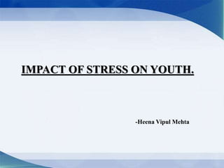 IMPACT OF STRESS ON YOUTH.
-Heena Vipul Mehta
 