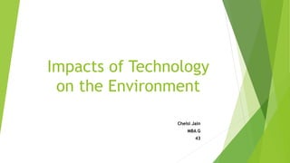 Impacts of Technology
on the Environment
Chelsi Jain
MBA G
43
 