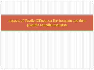 Impacts of Textile Effluent on Environment and their
possible remedial measures
 