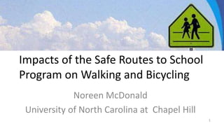 Impacts of the Safe Routes to School
Program on Walking and Bicycling
Noreen McDonald
University of North Carolina at Chapel Hill
1
 