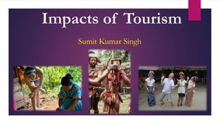 Impacts of Tourism
Sumit Kumar Singh
 