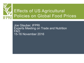 Effects of US Agricultural
Policies on Global Food Prices
Joe Glauber, IFPRI
Experts Meeting on Trade and Nutrition
FAO
15-16 November 2016
 