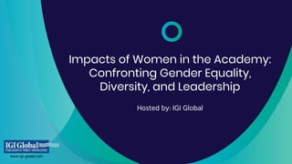 Impacts of Women in the Academy:
Confronting Gender Equality,
Diversity, and Leadership
Hosted by: IGI Global
 