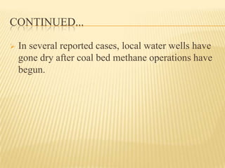CONTINUED...
 In several reported cases, local water wells have
gone dry after coal bed methane operations have
begun.
 