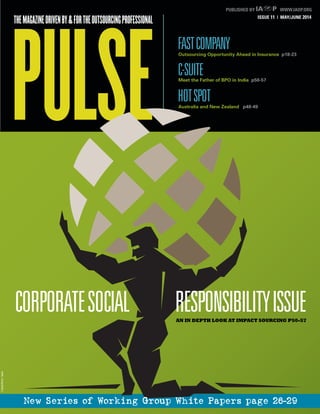 PULSE
ISSUE 11 | MAY/JUNE 2014
THEMAGAZINEDRIVENBY&FORTHEOUTSOURCINGPROFESSIONAL
PUBLISHED BY WWW.IAOP.ORG
FASTCOMPANY
C-SUITE
HOTSPOT
Outsourcing Opportunity Ahead in Insurance p18-23
Meet the Father of BPO in India p50-57
Australia and New Zealand p48-49
CORPORATESOCIAL RESPONSIBILITYISSUEAN IN DEPTH LOOK AT IMPACT SOURCING P50-57
New Series of Working Group White Papers page 26-29
©CanStockPhotoInc./SpinyAnt
 