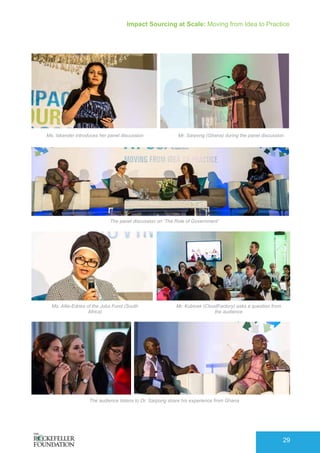 Impact Sourcing at Scale: Moving from Idea to Practice
29
Ms. Iskander introduces her panel discussion
Ms. Allie-Edries of the Jobs Fund (South
Africa)
Mr. Sarpong (Ghana) during the panel discussion
Mr. Kubicek (CloudFactory) asks a question from
the audience
The panel discussion on ‘The Role of Government’
The audience listens to Dr. Sarpong share his experience from Ghana
 