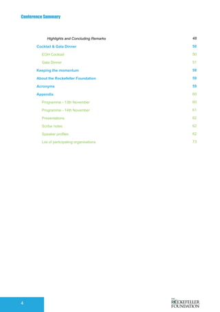 Conference Summary
4
Highlights and Concluding Remarks
Cocktail & Gala Dinner
EOH Cocktail
Gala Dinner
Keeping the momentum
About the Rockefeller Foundation
Acronyms
Appendix
Programme - 13th November
Programme - 14th November
Presentations
Scribe notes
Speaker profiles
List of participating organisations
48
50
50
51
58
59
59
60
60
61
62
62
62
73
 