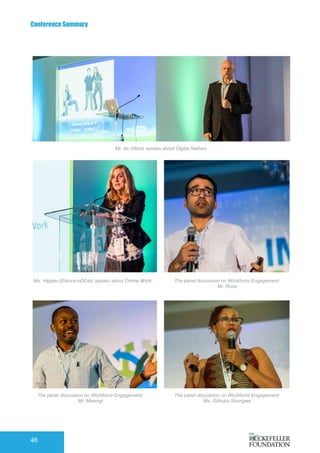 Conference Summary
46
Mr. de Villiers speaks about Digital Natives
Ms. Hippler (Elance-oDEsk) speaks about Online Work
The panel discussion on Workforce Engagement:
Mr. Mwangi
The panel discussion on Workforce Engagement:
Mr. Rosa
The panel discussion on Workforce Engagement:
Ms. Githuku-Shongwe
 