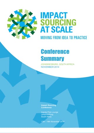 Impact Sourcing at Scale: Moving from Idea to Practice
1
Conference
Summary
JOHANNESBURG, SOUTH AFRICA
Inanda Polo Lounge
Johannesburg
South Africa
13th - 14th November 2014
Impact Sourcing
Conference
November 2014
 