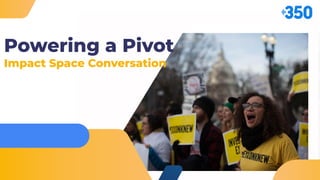 Powering a Pivot
Impact Space Conversation
 