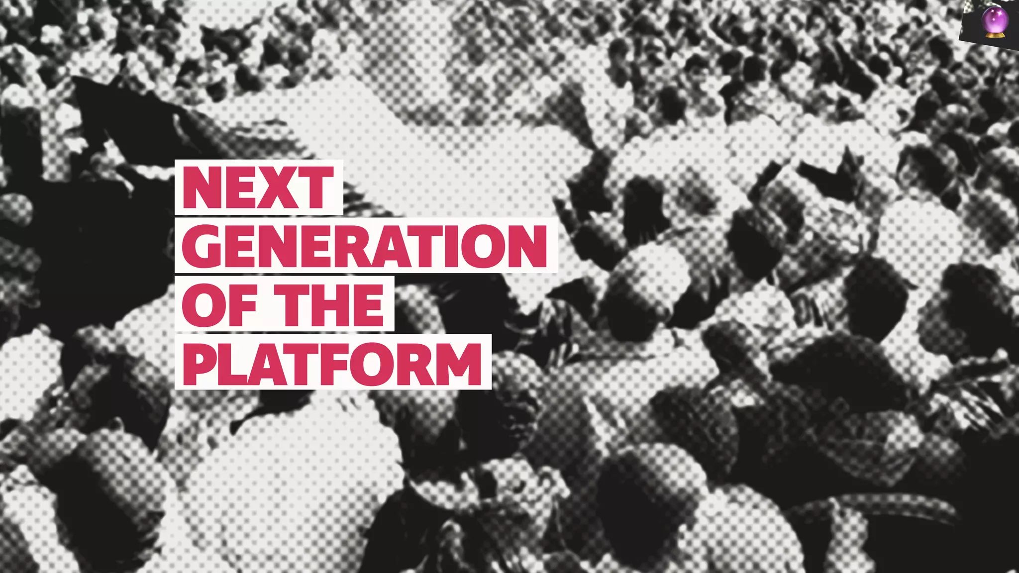 NEXT
GENERATION
OF THE
PLATFORM
🔮
 