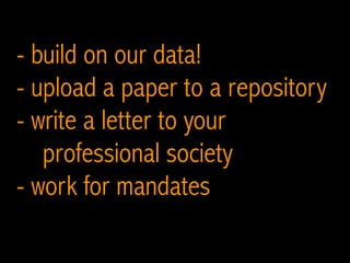 - build on our data!
- upload a paper to a repository
- write a letter to your
professional society
- work for mandates
 