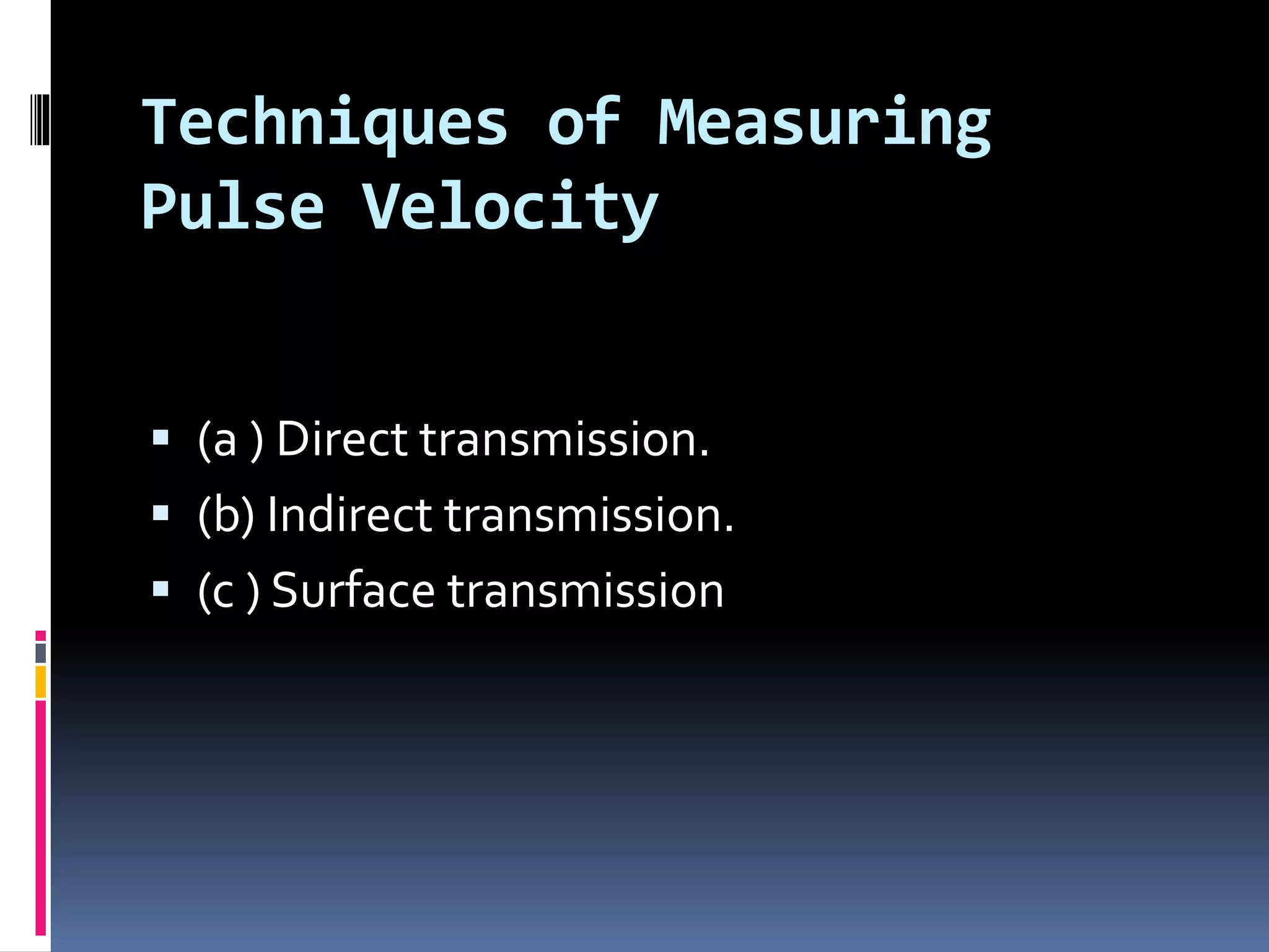 Techniques of Measuring
Pulse Velocity
 (a ) Direct transmission.
 (b) Indirect transmission.
 (c ) Surface transmission
 