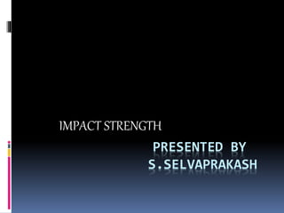 PRESENTED BY
S.SELVAPRAKASH
IMPACT STRENGTH
 