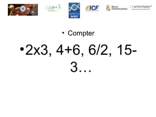 • Compter
•2x3, 4+6, 6/2, 15-
3…
 