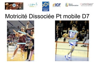 Motricité Dissociée Pt mobile D7
 