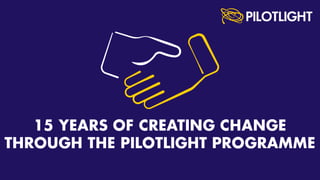 Impact Summary 2018: 15 years of creating change through the Pilotlight Programme