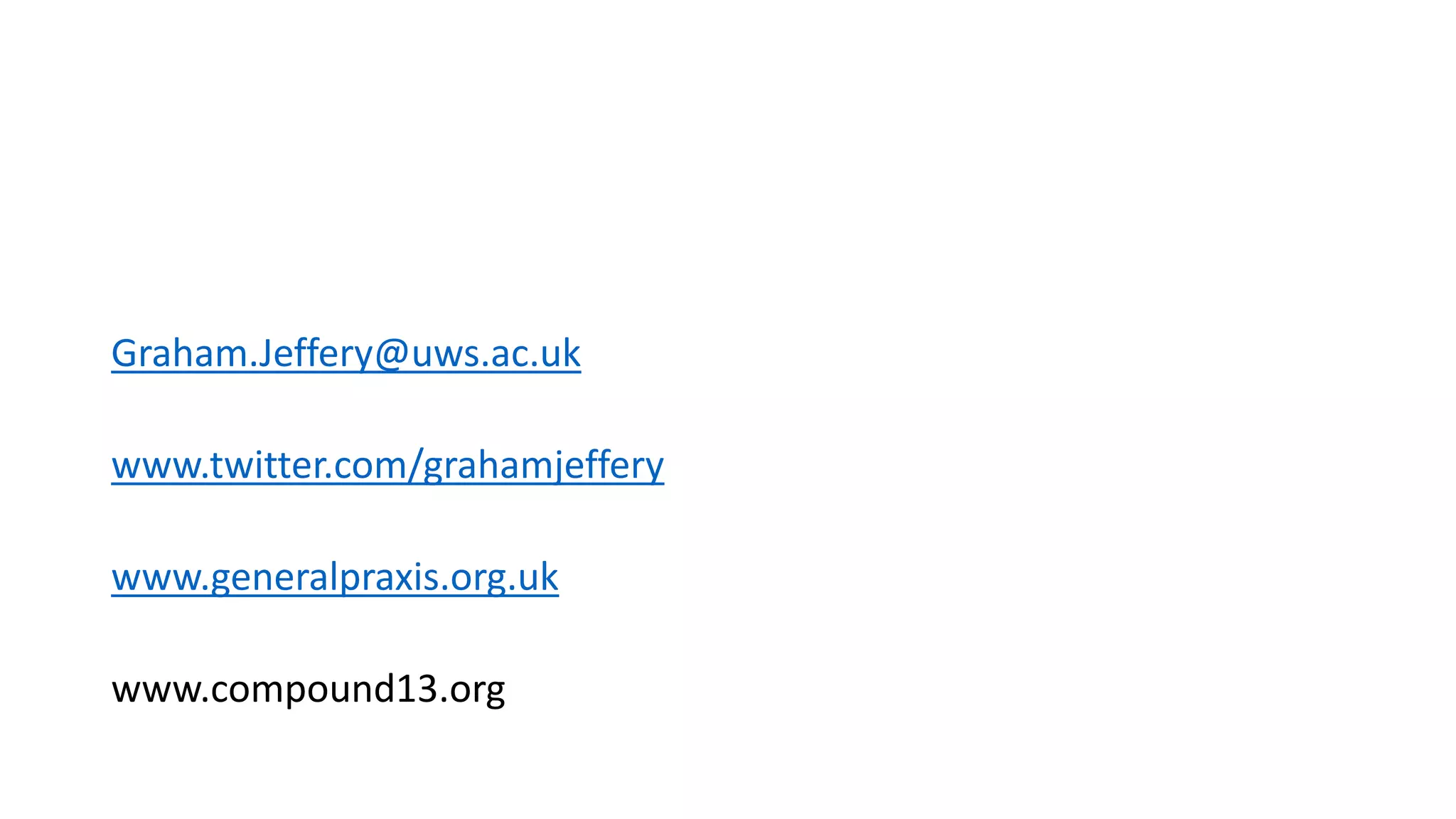 Graham.Jeffery@uws.ac.uk
www.twitter.com/grahamjeffery
www.generalpraxis.org.uk
www.compound13.org
 