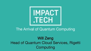 The Arrival of Quantum Computing
Will Zeng
Head of Quantum Cloud Services, Rigetti
Computing
 