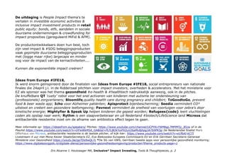 De uitdaging is People Impact thema's te
vertalen in investible economic activities &
inclusive impact investment products in retail
public equity: bonds, etfs, aandelen in sociale
duurzame ondernemingen & crowdfunding for
impact proposities (gereguleerd MiFid & AFM).
De productontwikkelaars doen hun best, toch
zijn veel impact & #SDG beleggingsproducten
vaak gepimpte duurzame beleggingsproducten
met (logge maar rijke) largecaps en minder
oog voor de impact van de kernactiviteiten....
Kunnen die exponentiële impact creëren?
Ideas from Europe #IFE18,
Ik werd enorm geïnspireerd door de finalisten van Ideas from Europe #IFE18, social entrepreneurs van nationale
finales die 24april j.l. in de Ridderzaal pitchten voor impact investors, overheden & accelerators. Met het ministerie voor
EZ als sponsor was het thema gezondheid #e-health & #healthtech nadrukkelijk aanwezig, ook in de pitches.
De knuffelbare QT 'cuety' robot voor het snel activeren van kinderen met autisme ter ondersteuning van
(professionele) zorgverleners; Bloomlife,quality health care during pregnancy and childbirt; ToGoodtoGo, prevent
food & beer waste app; Icho voor Alzheimer patiënten; Apisprotect bijenbescherming; Seedia vermindert CO²
uitstoot en creëert een gezondere leefomgeving; Pavnext vermindert de snelheid van voortuigen voor zebra's door
kinetische energie; Mightyfier & Speak Up helpen kinderen die gepest worden; Refugees{code} leert vluchtelingen
coden als opstap naar werk; Rythm is een slaapverbeteraar en uit Nederland #biotech/LifeScience land Micreos dat
antibacteriële resistentie inzet om de afname van antibiotica effect tegen te gaan.
Meer informatie op: https://ideasfrom.eu/speakers/ Pitches: https://www.youtube.com/channel/UCPYKvYWMbgL7MPlMTp_JEUw of in de
Playlist https://www.youtube.com/watch?v=DFwWkM5A_GA&list=PLFLBOkYoiPX2uV26aMv8jhpg3A7b9PKSp De Nederlandse finalist Mark
Offerhaus van Micreos, antibacteriële resistentie is de laatste pitcher, of kijk hier: https://www.youtube.com/watch?v=e1f6AI-kC7I
Livestream 4 uur met Mona Keizer StaatsSecretaris EZ, Eva Biekowska Europees Commissaris EU en Erik Gerritsen Secretaris-Generaal
Ministerie voor Gezondheid https://youtu.be/ppTDs9wQL7c *De SG van VWS, Gerritsen tweete apps voor persoonlijke gezondheid monitoring:
https://www.digitalezorggids.nl/digitale-dienst/persoonlijke-gezondheidsomgeving/producten?theme_products-page=1
Drs Alcanne J. Houtzaager MA, Inclusive² Impact Investing, Tools & Thoughtpieces, p. 2
 