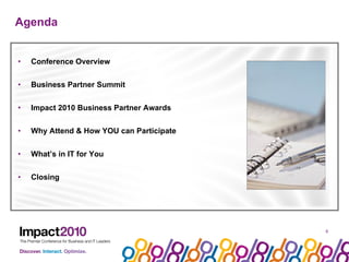Agenda Conference Overview Business Partner Summit Impact 2010 Business Partner Awards Why Attend & How YOU can Participate What’s in IT for You  Closing 