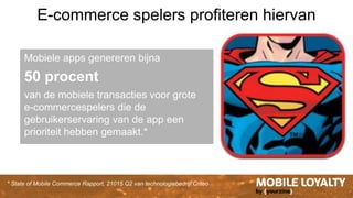 * State of Mobile Commerce Rapport, 21015 Q2 van technologiebedrijf Criteo
E-commerce spelers profiteren hiervan
Mobiele apps genereren bijna
50 procent
van de mobiele transacties voor grote
e-commercespelers die de
gebruikerservaring van de app een
prioriteit hebben gemaakt.*
 