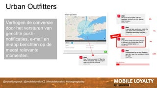 @ronalddegroot | @mobileloyaltyYZ | #mobileloyalty | #shoppingtoday
Urban Outfitters
Verhogen de conversie
door het versturen van
gerichte push-
notificaties, e-mail en
in-app berichten op de
meest relevante
momenten.
 