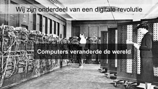 Computers veranderde de wereld
Wij zijn onderdeel van een digitale revolutie
 