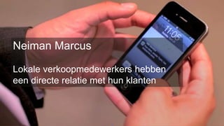 @ronalddegroot | @mobileloyaltyYZ | #mobileloyalty | #shoppingtoday
Neiman Marcus
Lokale verkoopmedewerkers hebben
een directe relatie met hun klanten
 