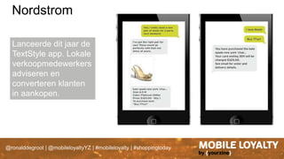 @ronalddegroot | @mobileloyaltyYZ | #mobileloyalty | #shoppingtoday
Lanceerde dit jaar de
TextStyle app. Lokale
verkoopmedewerkers
adviseren en
converteren klanten
in aankopen.
Nordstrom
 