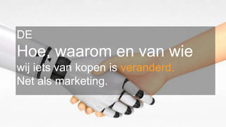 DE
Hoe, waarom en van wie
wij iets van kopen is veranderd.
Net als marketing.
 