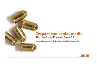 Impact van social media
Den Haag 5 juni - Financieel Bewust 3.0
Harold Reusken | PR & Woordvoering ING Nederland




                                                   1
 