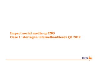 Impact social media op ING
Case 1: storingen internetbankieren Q1 2012




                                              13
 